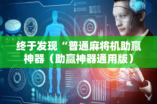 终于发现“普通麻将机助赢神器（助赢神器通用版）