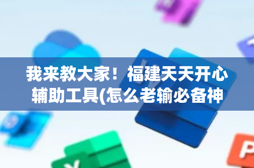 我来教大家！福建天天开心辅助工具(怎么老输必备神器)