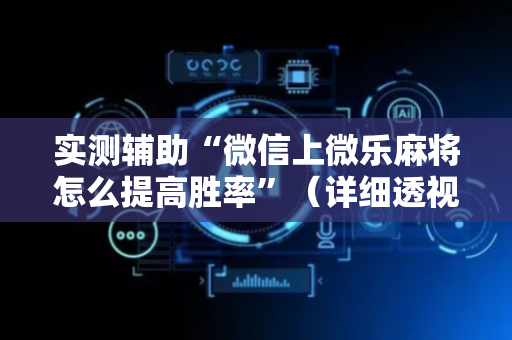 实测辅助“微信上微乐麻将怎么提高胜率”（详细透视教程）-哔哩哔哩
