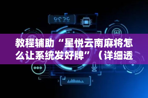 教程辅助“星悦云南麻将怎么让系统发好牌”（详细透视教程）-哔哩哔哩
