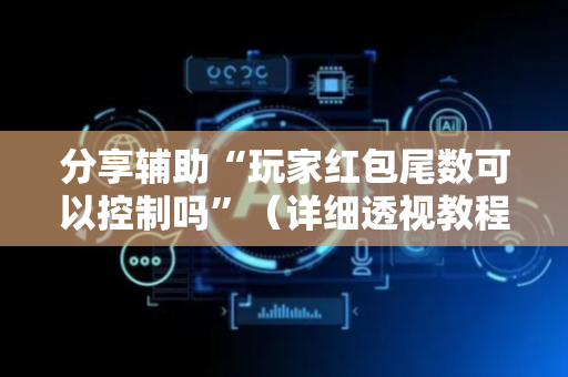 分享辅助“玩家红包尾数可以控制吗”（详细透视教程）-哔哩哔哩