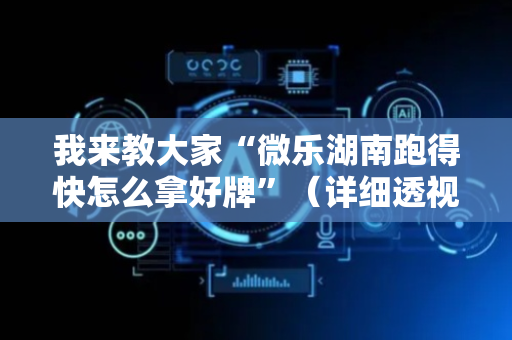 我来教大家“微乐湖南跑得快怎么拿好牌”（详细透视教程）-哔哩哔哩
