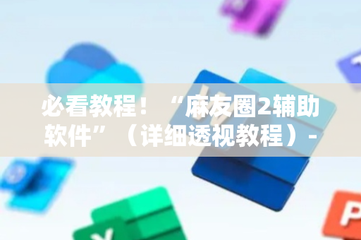 必看教程！“麻友圈2辅助软件”（详细透视教程）-哔哩哔哩