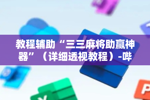 教程辅助“三三麻将助赢神器”（详细透视教程）-哔哩哔哩