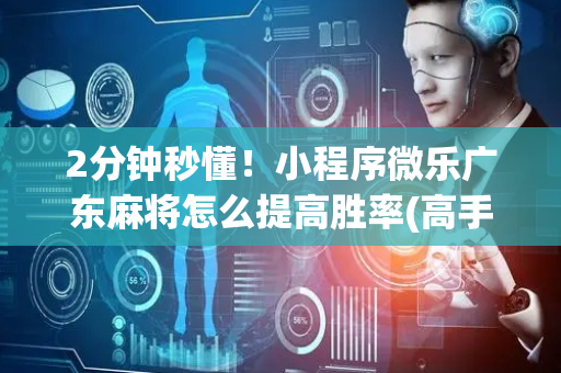 2分钟秒懂！小程序微乐广东麻将怎么提高胜率(高手讲解技术)