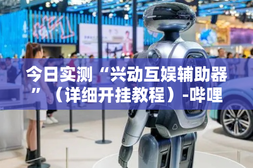 今日实测“兴动互娱辅助器”（详细开挂教程）-哔哩哔哩