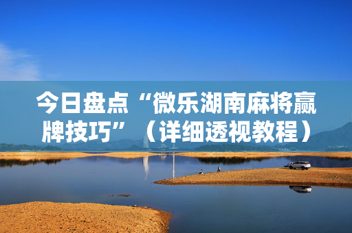 今日盘点“微乐湖南麻将赢牌技巧”（详细透视教程）-哔哩哔哩
