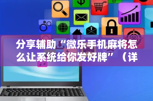分享辅助“微乐手机麻将怎么让系统给你发好牌”（详细透视教程）-哔哩哔哩