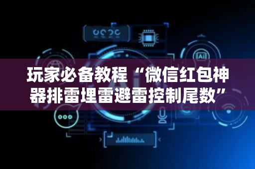 玩家必备教程“微信红包神器排雷埋雷避雷控制尾数”（详细透视教程）-哔哩哔哩