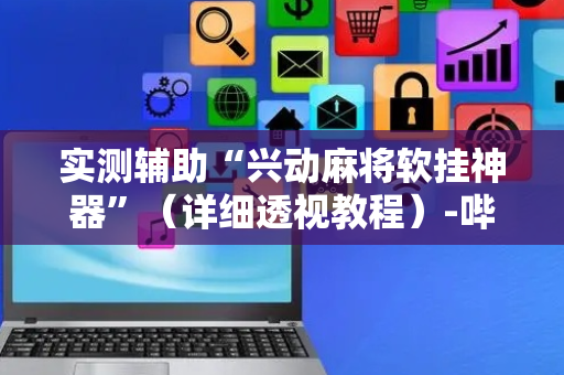 实测辅助“兴动麻将软挂神器”（详细透视教程）-哔哩哔哩