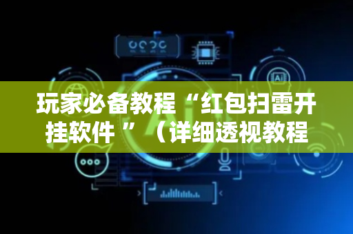 玩家必备教程“红包扫雷开挂软件 ”（详细透视教程）-哔哩哔哩