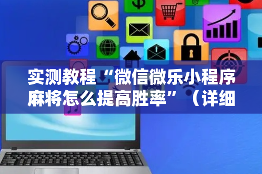 实测教程“微信微乐小程序麻将怎么提高胜率”（详细透视教程）-哔哩哔哩