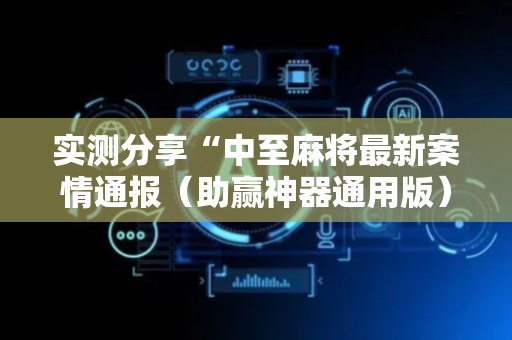 实测分享“中至麻将最新案情通报（助赢神器通用版）