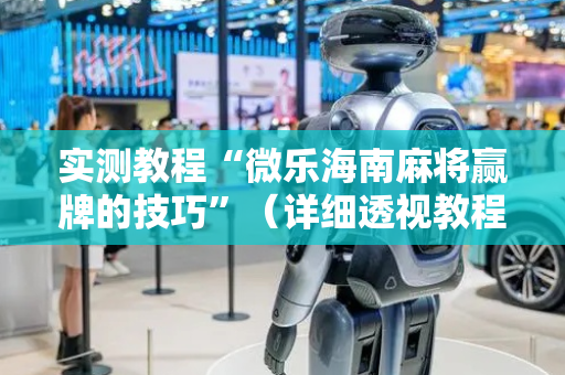 实测教程“微乐海南麻将赢牌的技巧”（详细透视教程）-哔哩哔哩