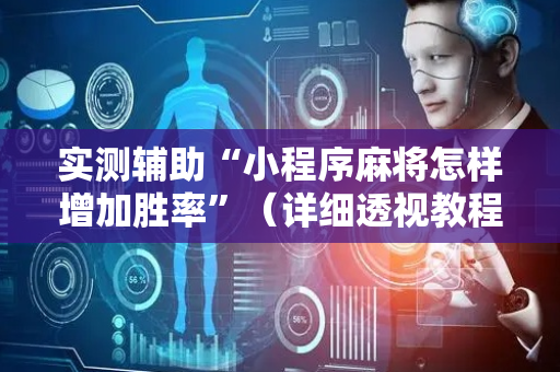 实测辅助“小程序麻将怎样增加胜率”（详细透视教程）-哔哩哔哩