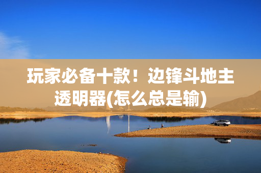 玩家必备十款！边锋斗地主透明器(怎么总是输)