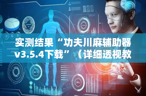 实测结果“功夫川麻辅助器v3.5.4下载”（详细透视教程）-哔哩哔哩