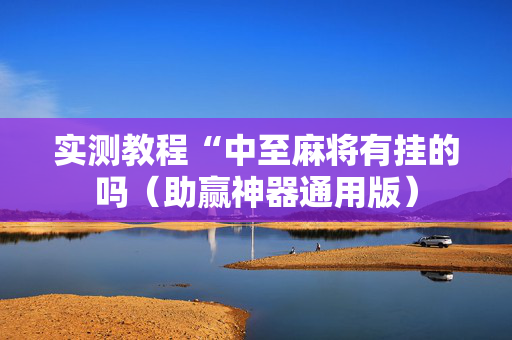实测教程“中至麻将有挂的吗（助赢神器通用版）