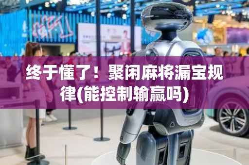 终于懂了！聚闲麻将漏宝规律(能控制输赢吗)