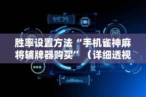 胜率设置方法“手机雀神麻将辅牌器购买”（详细透视教程）-哔哩哔哩