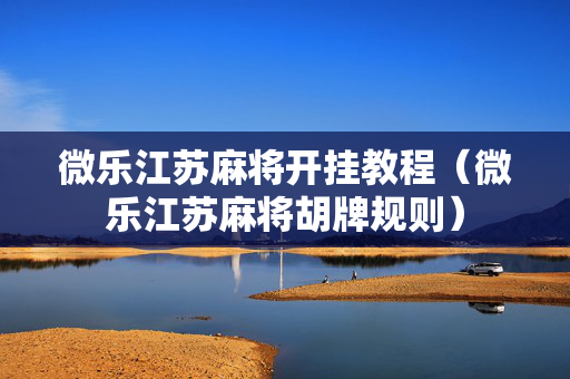 微乐江苏麻将开挂教程（微乐江苏麻将胡牌规则）