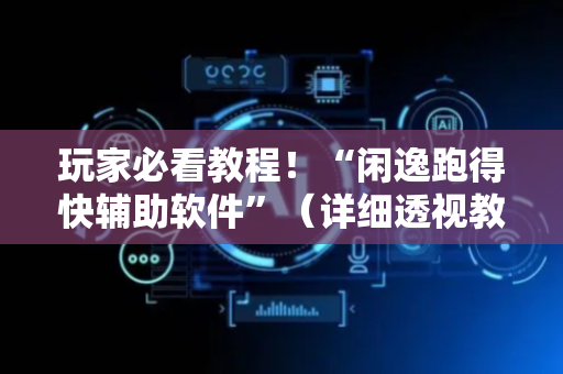 玩家必看教程！“闲逸跑得快辅助软件”（详细透视教程）-哔哩哔哩