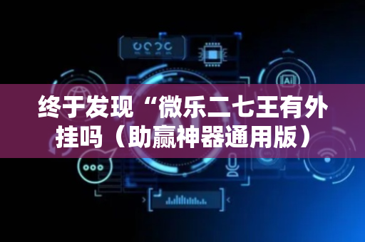 终于发现“微乐二七王有外挂吗（助赢神器通用版）