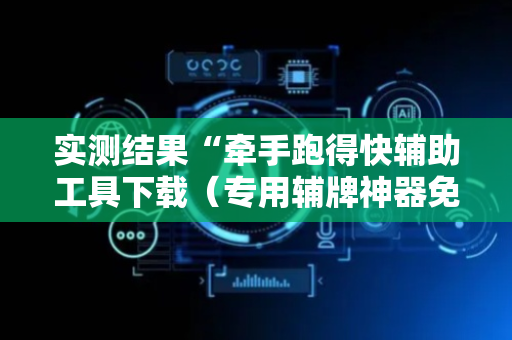 实测结果“牵手跑得快辅助工具下载（专用辅牌神器免安装）