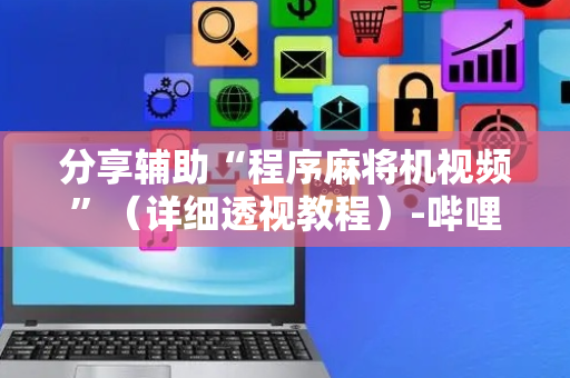 分享辅助“程序麻将机视频”（详细透视教程）-哔哩哔哩