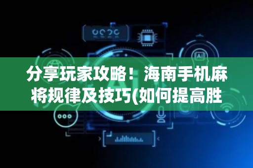 分享玩家攻略！海南手机麻将规律及技巧(如何提高胜率)