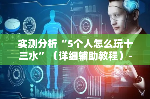 实测分析“5个人怎么玩十三水”（详细辅助教程）-哔哩哔哩