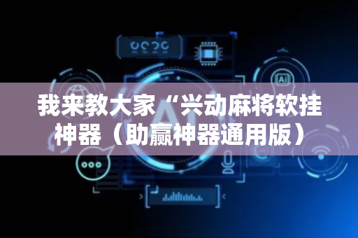 我来教大家“兴动麻将软挂神器（助赢神器通用版）