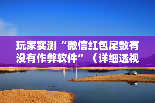 玩家实测“微信红包尾数有没有作弊软件”（详细透视教程）-哔哩哔哩