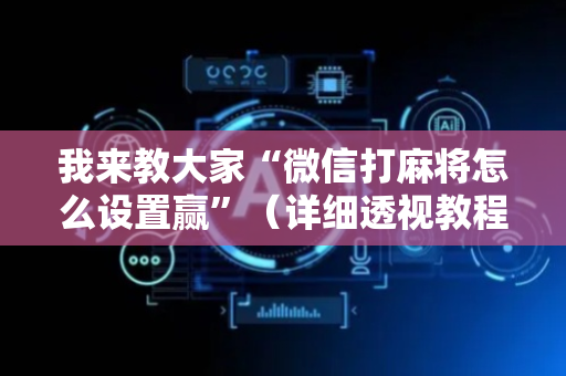 我来教大家“微信打麻将怎么设置赢”（详细透视教程）-哔哩哔哩