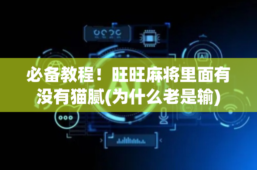 必备教程！旺旺麻将里面有没有猫腻(为什么老是输)
