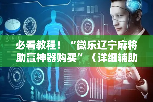 必看教程！“微乐辽宁麻将助赢神器购买”（详细辅助教程）-哔哩哔哩