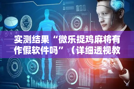 实测结果“微乐捉鸡麻将有作假软件吗”（详细透视教程）-哔哩哔哩