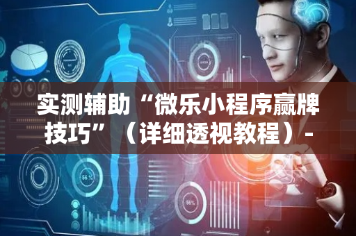 实测辅助“微乐小程序赢牌技巧”（详细透视教程）-哔哩哔哩