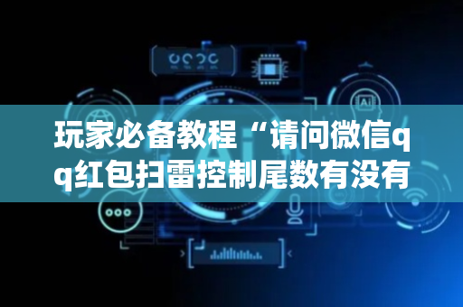 玩家必备教程“请问微信qq红包扫雷控制尾数有没有软件辅助开挂”（详细透视教程）-哔哩哔哩