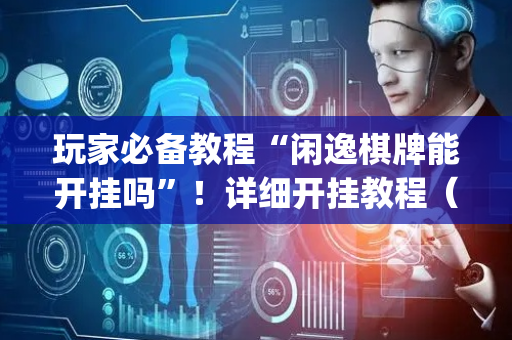 玩家必备教程“闲逸棋牌能开挂吗”！详细开挂教程（确实真的有挂)-抖音