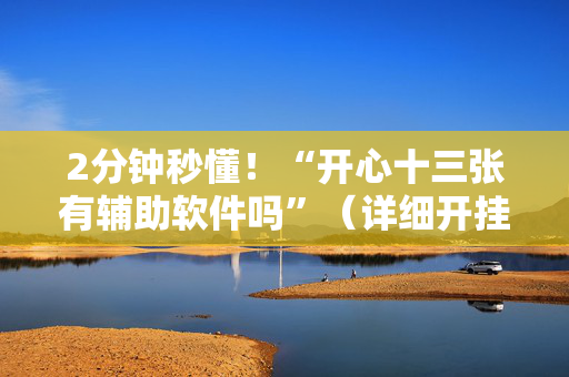2分钟秒懂！“开心十三张有辅助软件吗”（详细开挂教程）-哔哩哔哩