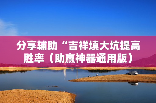 分享辅助“吉祥填大坑提高胜率（助赢神器通用版）