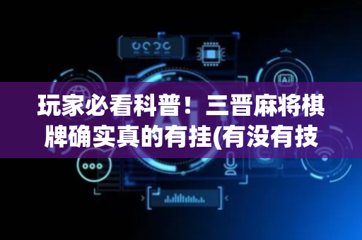 玩家必看科普！三晋麻将棋牌确实真的有挂(有没有技巧)