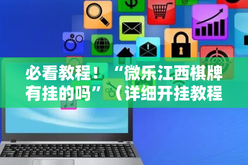 必看教程！“微乐江西棋牌有挂的吗”（详细开挂教程）-哔哩哔哩