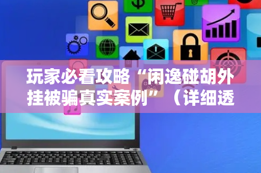 玩家必看攻略“闲逸碰胡外挂被骗真实案例”（详细透视教程）-哔哩哔哩