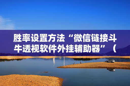 胜率设置方法“微信链接斗牛透视软件外挂辅助器”（详细透视教程）-哔哩哔哩