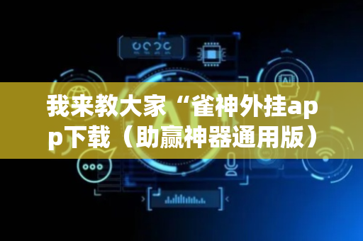 我来教大家“雀神外挂app下载（助赢神器通用版）