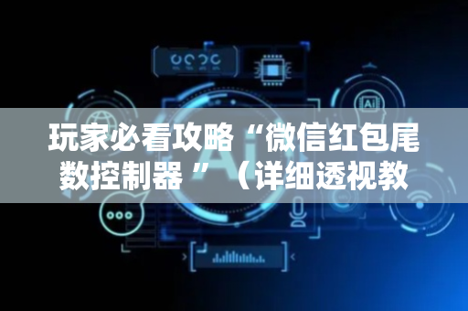 玩家必看攻略“微信红包尾数控制器 ”（详细透视教程）-哔哩哔哩