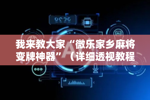 我来教大家“微乐家乡麻将变牌神器”（详细透视教程）-哔哩哔哩