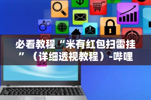 必看教程“米有红包扫雷挂”（详细透视教程）-哔哩哔哩
